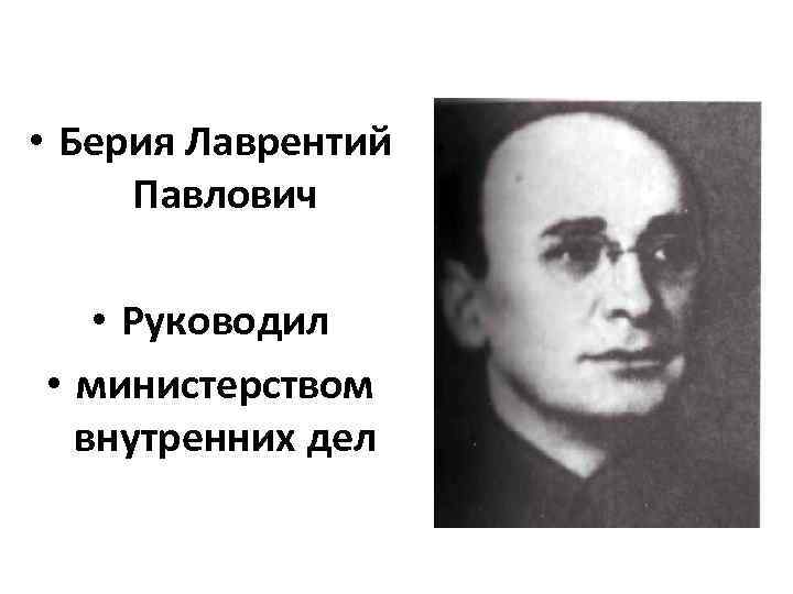  • Берия Лаврентий Павлович • Руководил • министерством внутренних дел 