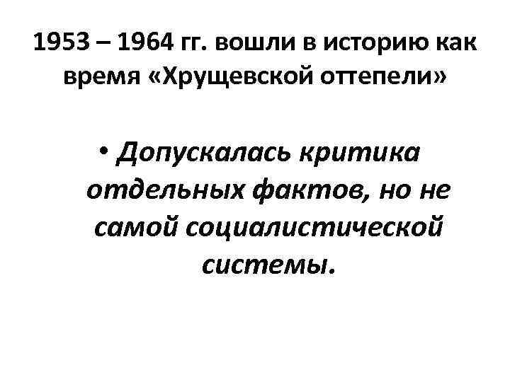 1953 – 1964 гг. вошли в историю как время «Хрущевской оттепели» • Допускалась критика