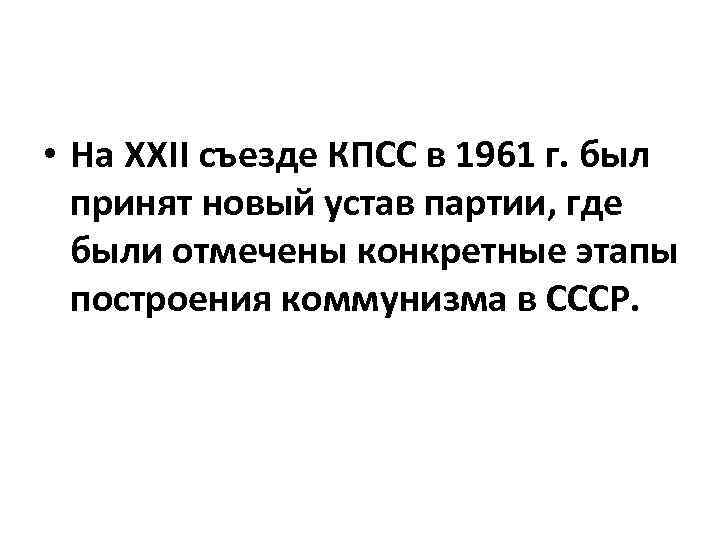  • На XXII съезде КПСС в 1961 г. был принят новый устав партии,