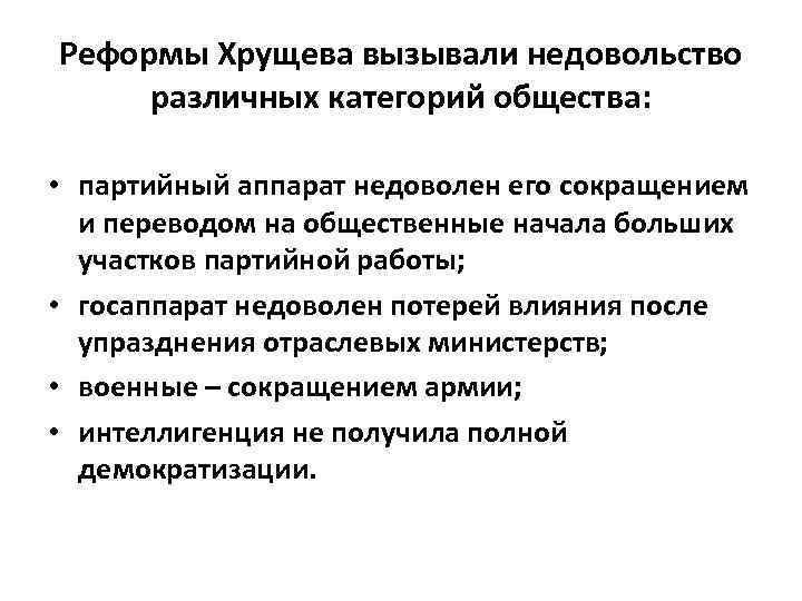 Реформы Хрущева вызывали недовольство различных категорий общества: • партийный аппарат недоволен его сокращением и