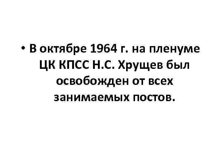  • В октябре 1964 г. на пленуме ЦК КПСС Н. С. Хрущев был
