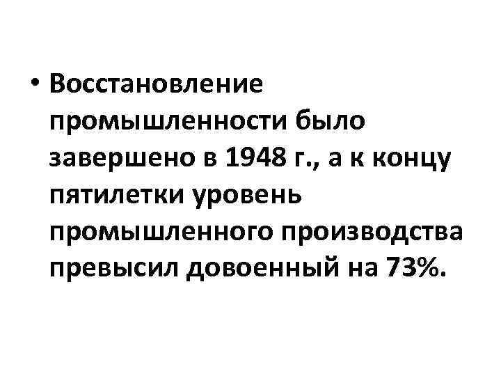  • Восстановление промышленности было завершено в 1948 г. , а к концу пятилетки