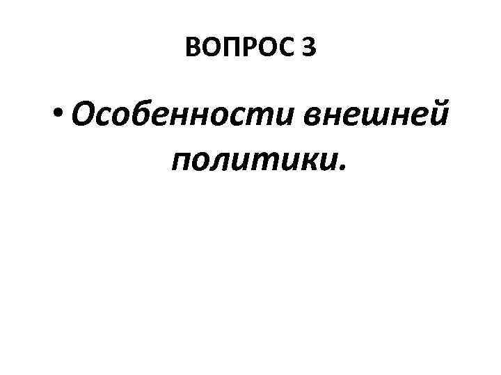 ВОПРОС 3 • Особенности внешней политики. 