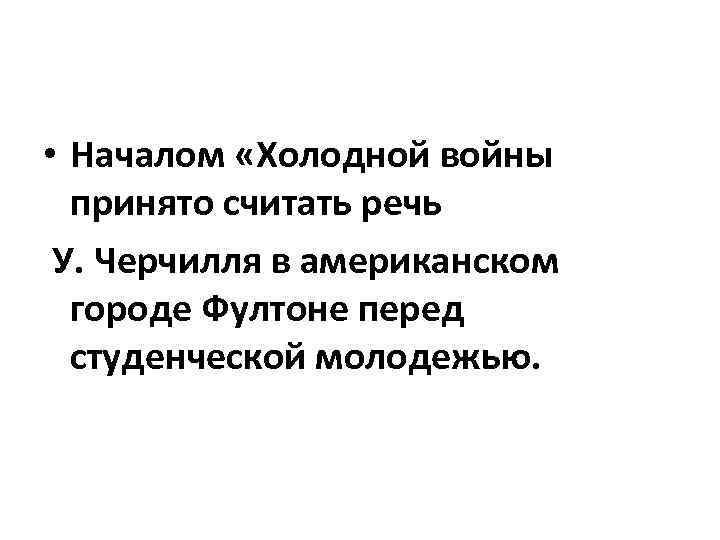  • Началом «Холодной войны принято считать речь У. Черчилля в американском городе Фултоне