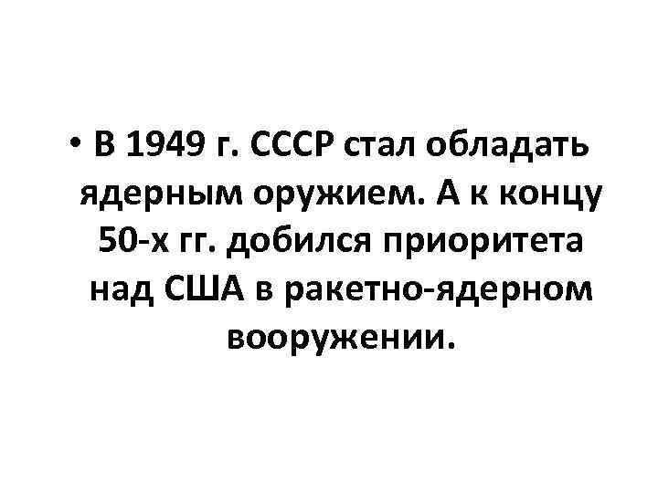 • В 1949 г. СССР стал обладать ядерным оружием. А к концу 50