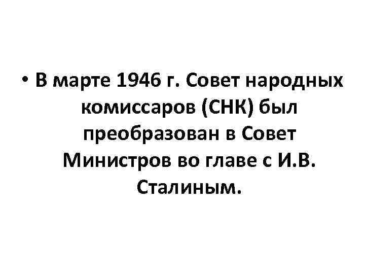  • В марте 1946 г. Совет народных комиссаров (СНК) был преобразован в Совет