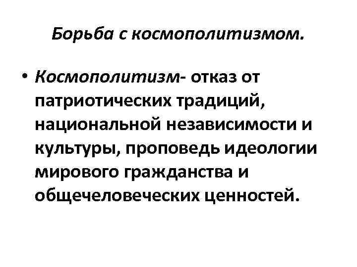 Борьба с космополитизмом. • Космополитизм- отказ от патриотических традиций, национальной независимости и культуры, проповедь