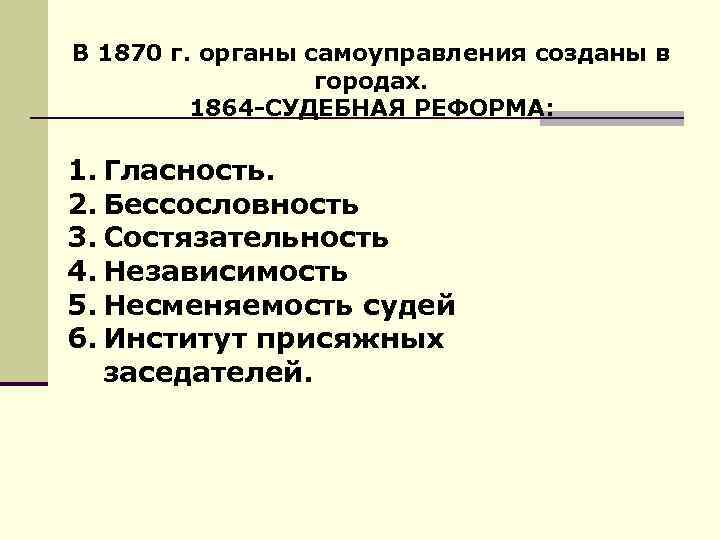 В 1870 г. органы самоуправления созданы в городах. 1864 -СУДЕБНАЯ РЕФОРМА: 1. Гласность. 2.