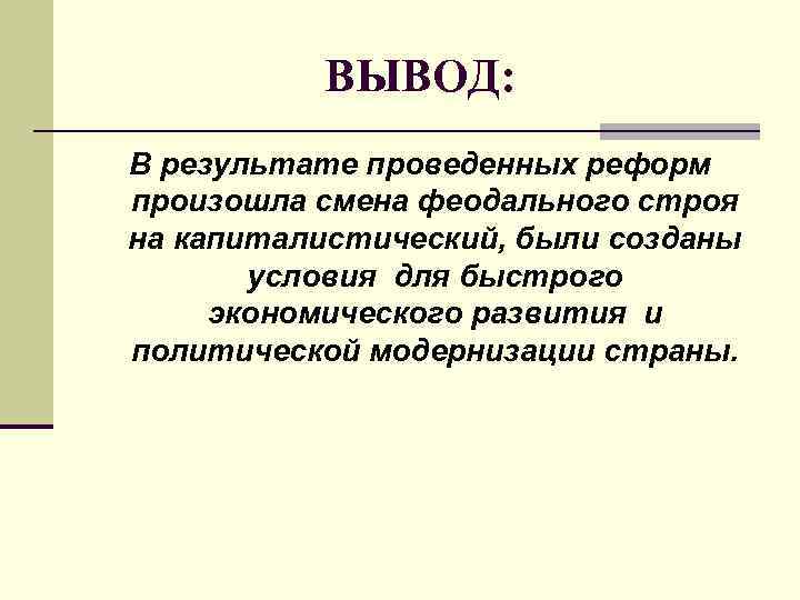ВЫВОД: В результате проведенных реформ произошла смена феодального строя на капиталистический, были созданы условия