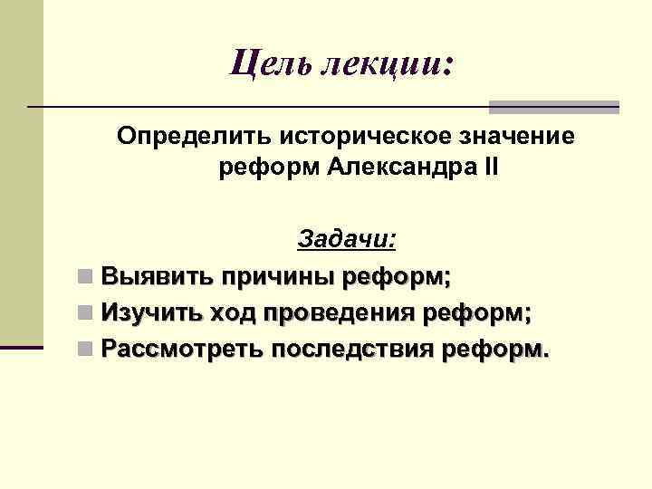 Цель лекции: Определить историческое значение реформ Александра II Задачи: n Выявить причины реформ; n