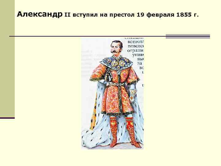 Александр II вступил на престол 19 февраля 1855 г. 