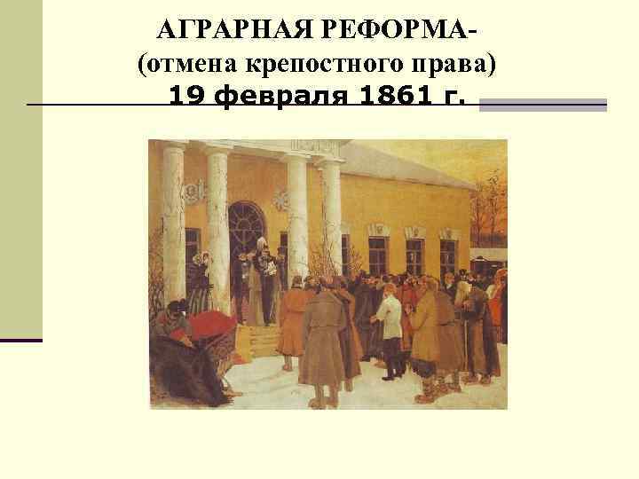 АГРАРНАЯ РЕФОРМА(отмена крепостного права) 19 февраля 1861 г. 