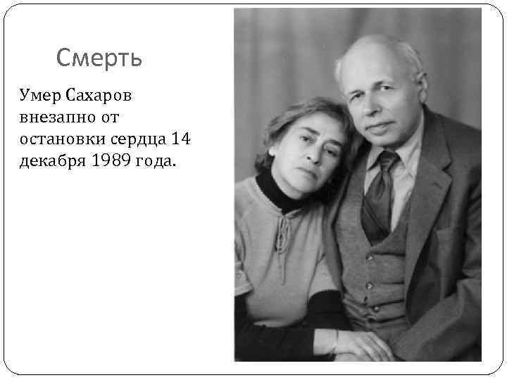Смерть Умер Сахаров внезапно от остановки сердца 14 декабря 1989 года. 