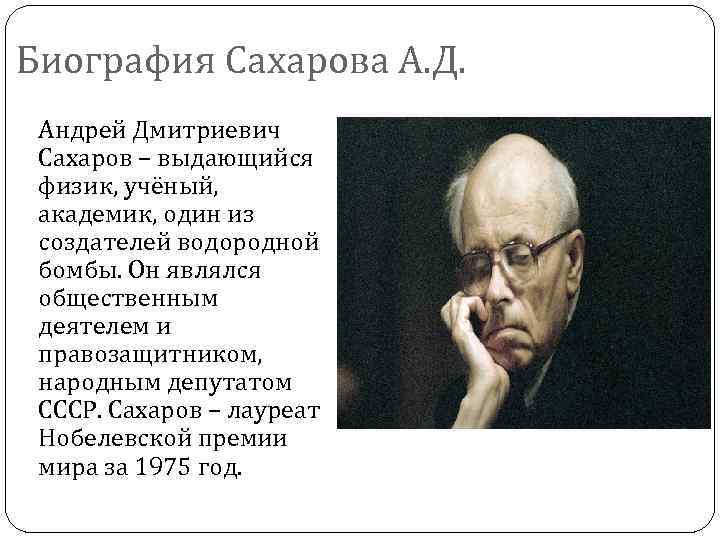 Биография Сахарова А. Д. Андрей Дмитриевич Сахаров – выдающийся физик, учёный, академик, один из