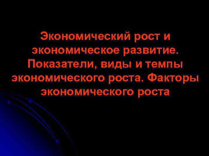 Экономический рост и экономическое развитие. Показатели, виды и темпы экономического роста. Факторы экономического роста