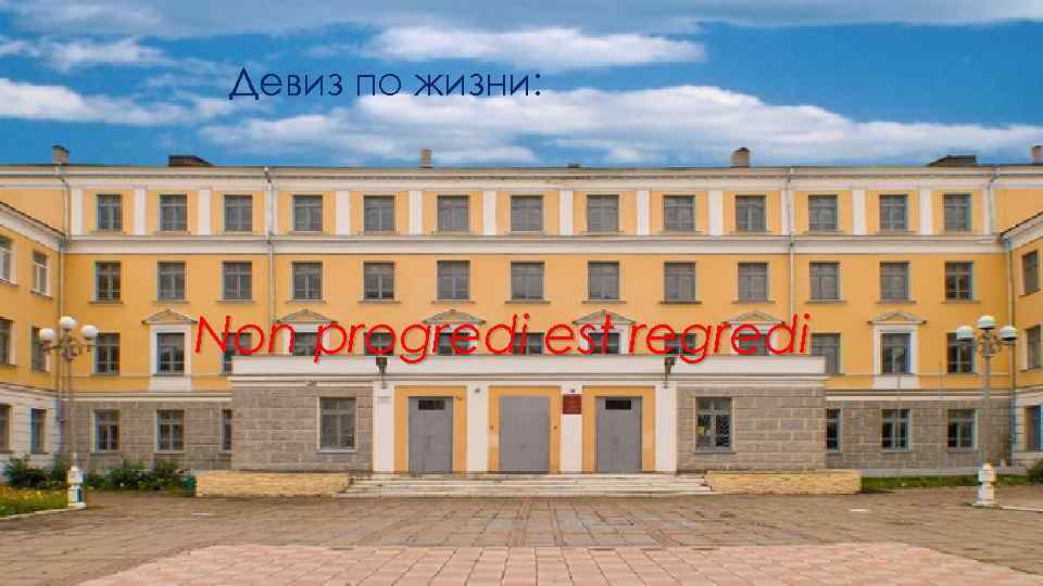 Девиз по жизни: Non progredi est regredi 