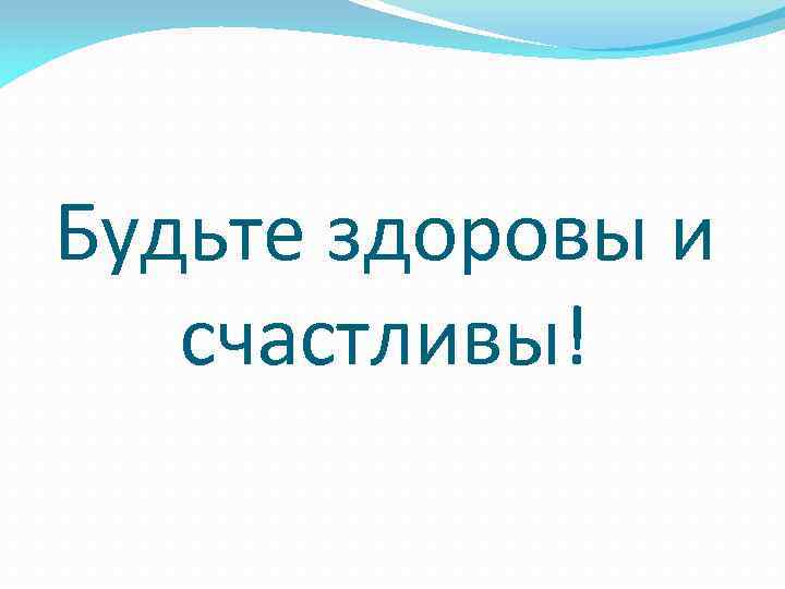 Будьте здоровы и счастливы! 