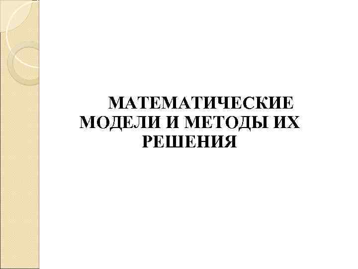 МАТЕМАТИЧЕСКИЕ МОДЕЛИ И МЕТОДЫ ИХ РЕШЕНИЯ 