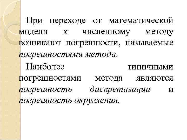 При переходе от математической модели к численному методу возникают погрешности, называемые погрешностями метода. Наиболее