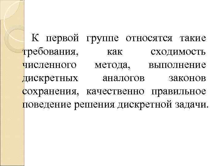 К первой группе относятся такие требования, как сходимость численного метода, выполнение дискретных аналогов законов