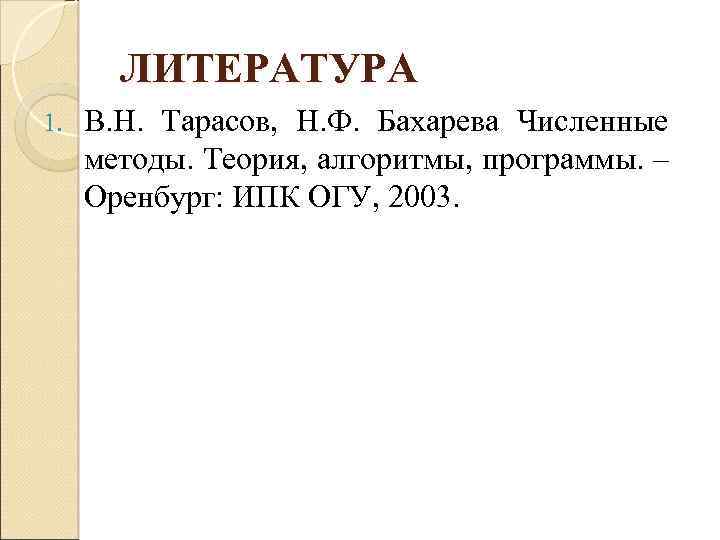ЛИТЕРАТУРА 1. В. Н. Тарасов, Н. Ф. Бахарева Численные методы. Теория, алгоритмы, программы. –