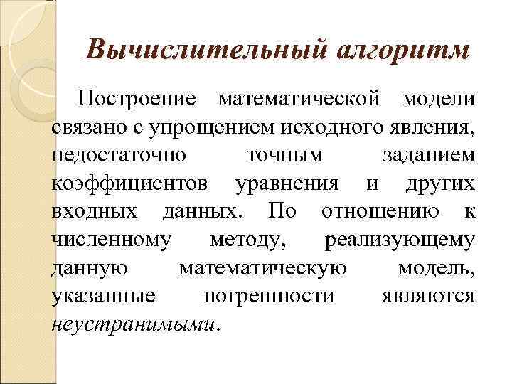 Вычислительный алгоритм Построение математической модели связано с упрощением исходного явления, недостаточно точным заданием коэффициентов