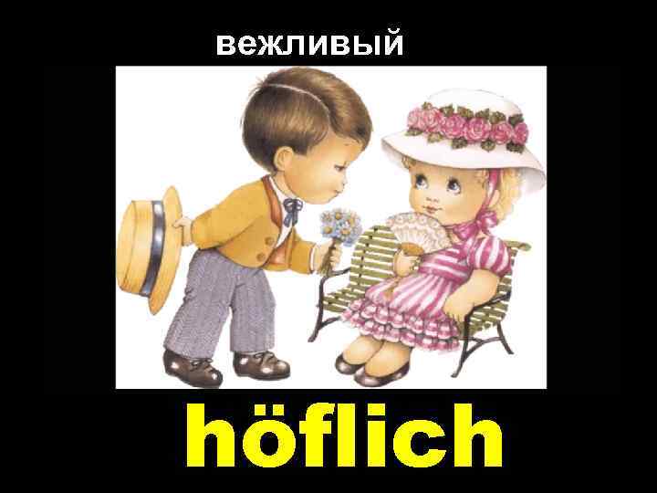 вежливый höflich 