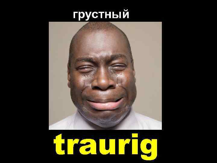 грустный traurig 