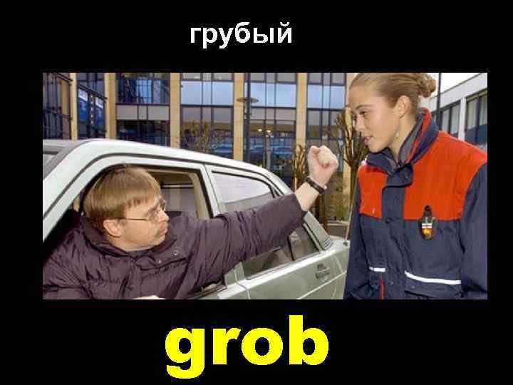 грубый grob 