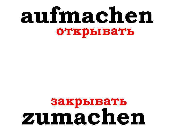 aufmachen открывать закрывать zumachen 