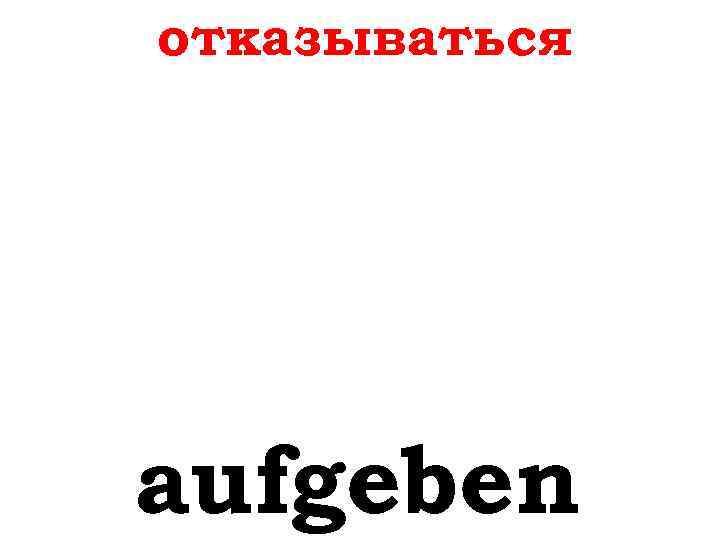 отказываться aufgeben 