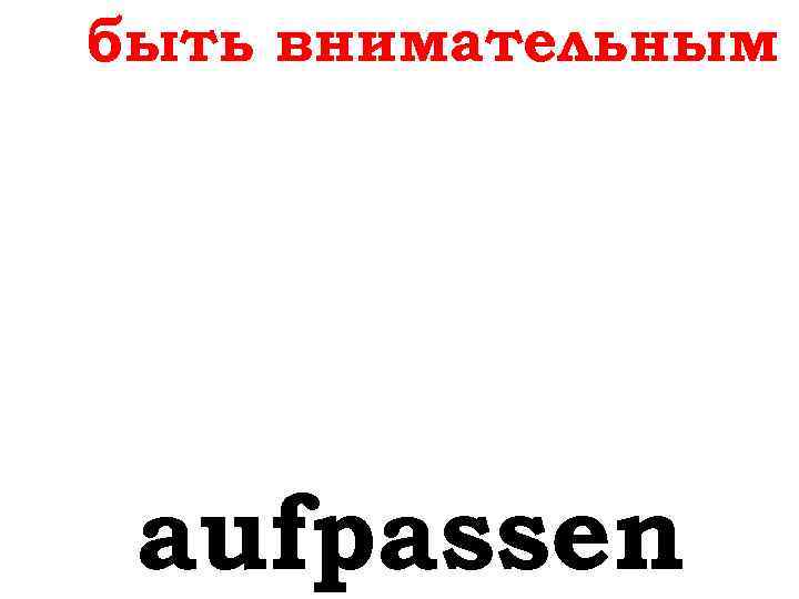 быть внимательным aufpassen 