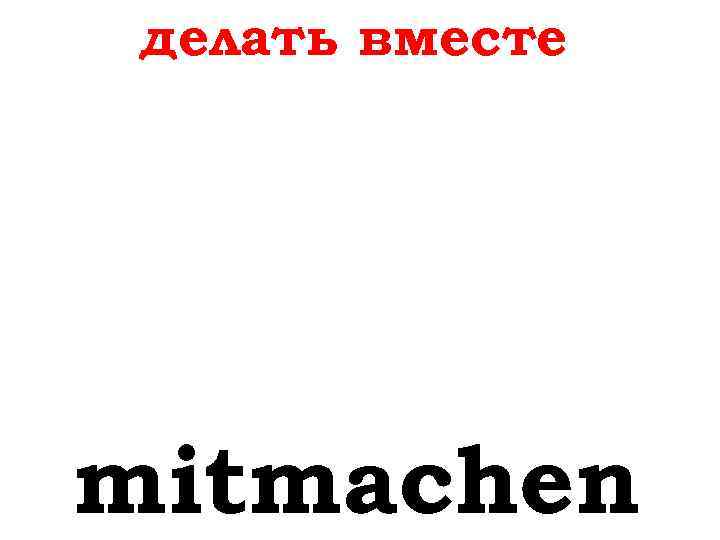 делать вместе mitmachen 