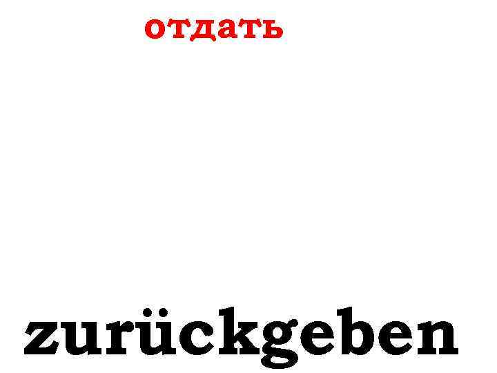 отдать zurückgeben 