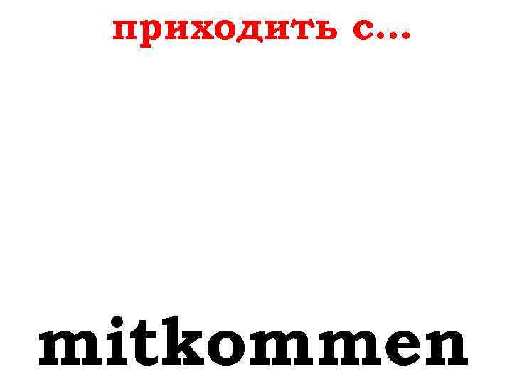 приходить с… mitkommen 