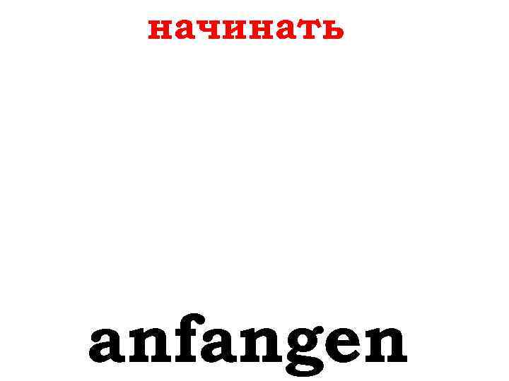 начинать anfangen 