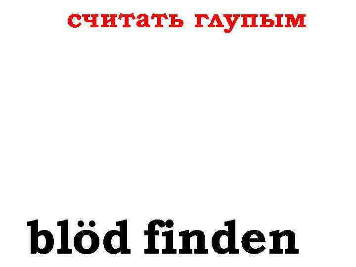 считать глупым blöd finden 