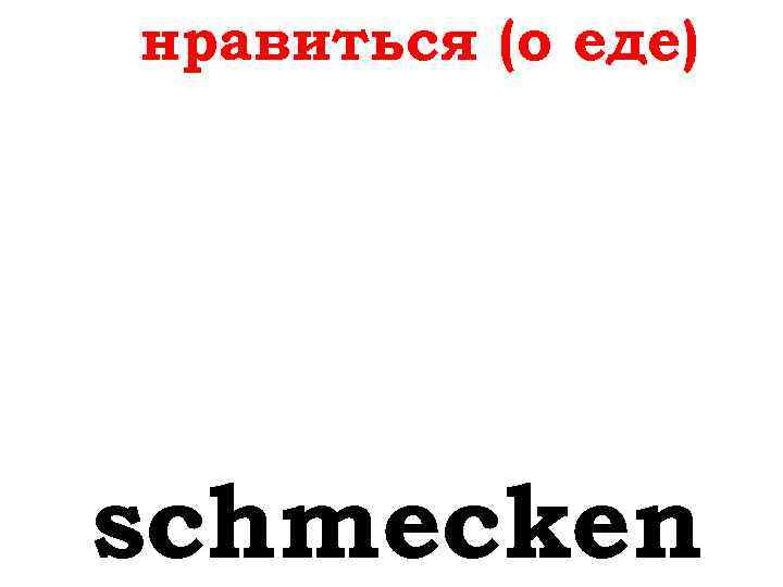 нравиться (о еде) schmecken 