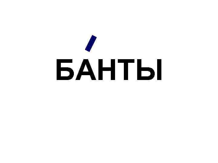 БАНТЫ 