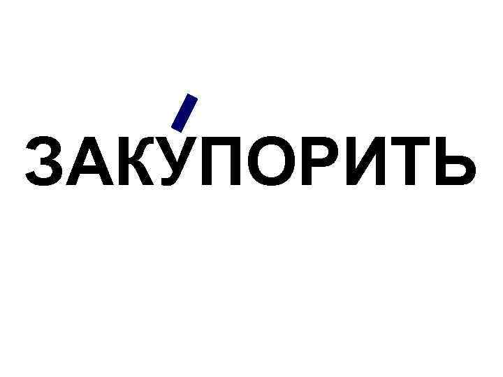 ЗАКУПОРИТЬ 