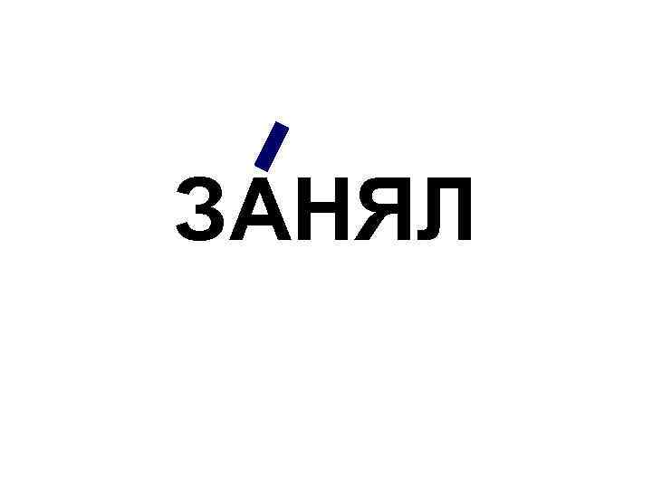 ЗАНЯЛ 