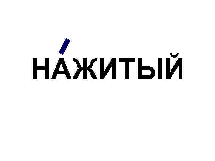 НАЖИТЫЙ 