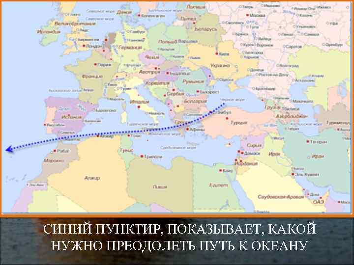 СИНИЙ ПУНКТИР, ПОКАЗЫВАЕТ, КАКОЙ НУЖНО ПРЕОДОЛЕТЬ ПУТЬ К ОКЕАНУ 