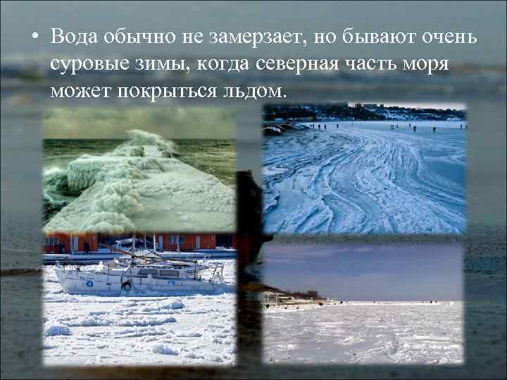  • Вода обычно не замерзает, но бывают очень суровые зимы, когда северная часть