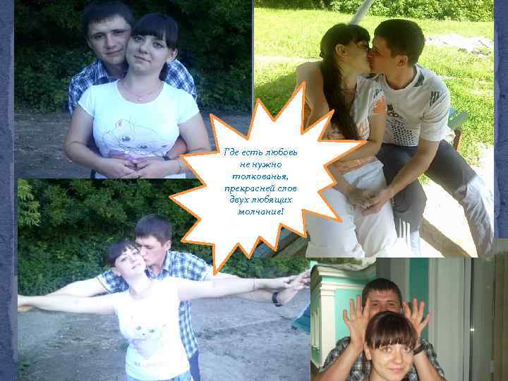 Где есть любовь не нужно толкованья, прекрасней слов двух любящих молчание! 