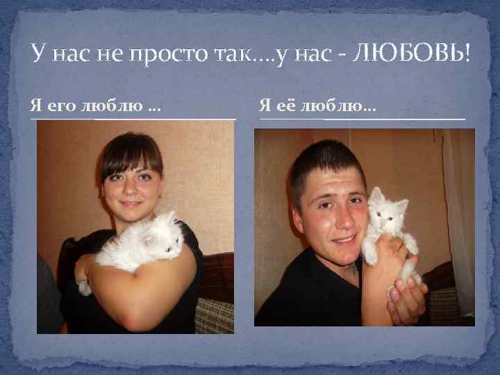 У нас не просто так…. у нас - ЛЮБОВЬ! Я его люблю … Я