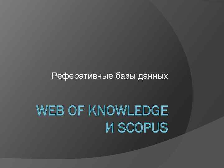 Реферативные базы данных WEB OF KNOWLEDGE И SCOPUS 