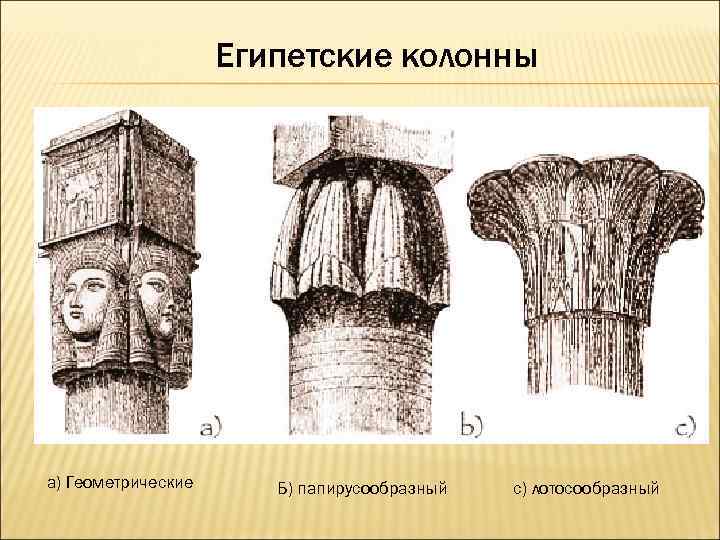 Египетские колонны а) Геометрические Б) папирусообразный с) лотосообразный 