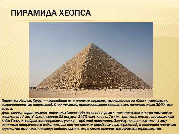 ПИРАМИДА ХЕОПСА Пирамида Хеопса, (Хуфу) — крупнейшая из египетских пирамид, единственное из «Семи чудес