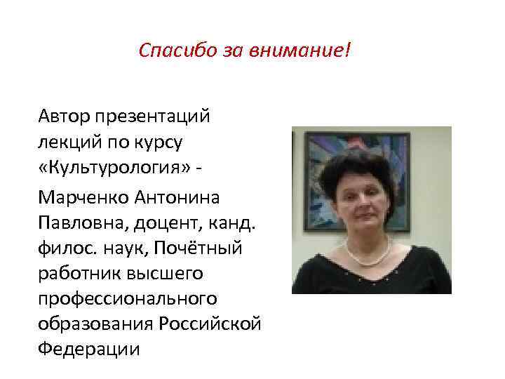 Спасибо за внимание! Автор презентаций лекций по курсу «Культурология» Марченко Антонина Павловна, доцент, канд.